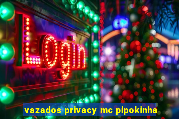 vazados privacy mc pipokinha